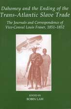 Dahomey and the Ending of the Transatlantic Slave Trade: The Journals and Correspondence of Vice-Consul Louis Fraser, 1851-1852