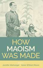 How Maoism Was Made: Reconstructing China, 1949-1965