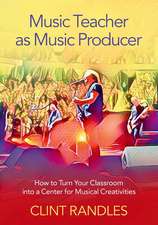 Music Teacher as Music Producer: How to Turn Your Classroom into a Center for Musical Creativities