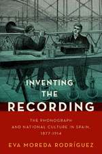 Inventing the Recording: The Phonograph and National Culture in Spain, 1877-1914