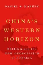 China's Western Horizon: Beijing and the New Geopolitics of Eurasia