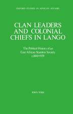 Clan Leaders and Colonial Chiefs in Lango: The Political History of an East African Stateless Society c.1800-1939