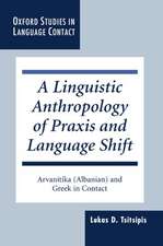 A Linguistic Anthropology of Praxis and Language Shift: Arvanitika (Albanian) and Greek in Contact