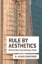 Rule By Aesthetics: World-Class City Making in Delhi