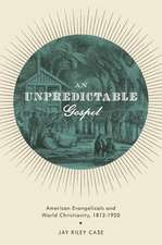 An Unpredictable Gospel: American Evangelicals and World Christianity, 1812-1920