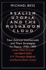 Realism, Utopia, and the Mushroom Cloud: Four Activist Intellectuals and their Strategies for Peace, 1945-1989--Louise Weiss (France), Leo Szilard (USA), E. P. Thompson (England), Danilo Dolci (Italy)