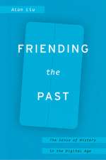 Friending the Past: The Sense of History in the Digital Age