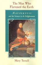 The Man Who Flattened the Earth: Maupertuis and the Sciences in the Enlightenment