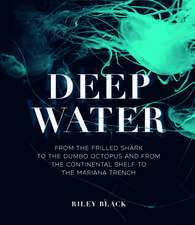 Deep Water: From the Frilled Shark to the Dumbo Octopus and from the Continental Shelf to the Mariana Trench