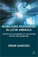 Mobilizing Resources in Latin America: The Political Economy of Tax Reform in Chile and Argentina