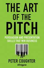 The Art of the Pitch: Persuasion and Presentation Skills that Win Business