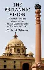 The Britannic Vision: Historians and the Making of the British Commonwealth of Nations, 1907-48