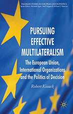 Pursuing Effective Multilateralism: The European Union, International Organisations and the Politics of Decision Making