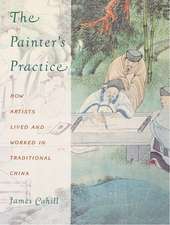 The Painter′s Practice – How Artists Lived & Worked in Traditional China (Pr Only)