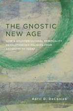 The Gnostic New Age – How a Countercultural Spirituality Revolutionized Religion from Antiquity to Today