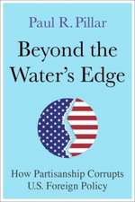 Beyond the Water′s Edge – How Partisanship Corrupts U.S. Foreign Policy