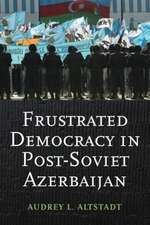 Frustrated Democracy in Post–Soviet Azerbaijan