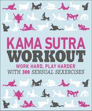 Kama Sutra Workout: Work Hard, Play Harder with 300 Sensual Sexercises