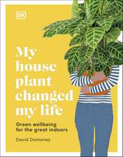 My House Plant Changed My Life: Green Wellbeing for the Great Indoors