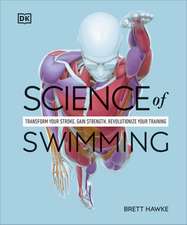 Science of Swimming: Transform Your Stroke, Improve Strength, Revolutionize Your Training