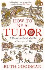 How to be a Tudor: A Dawn-to-Dusk Guide to Everyday Life