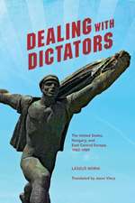 Dealing with Dictators – The United States, Hungary, and East Central Europe, 1942–1989