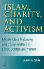 Islam, Charity, and Activism – Middle–Class Networks and Social Welfare in Egypt, Jordan, and Yemen