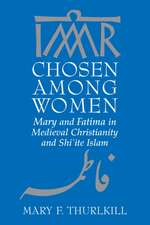 Chosen among Women – Mary and Fatima in Medieval Christianity and Shi`ite Islam