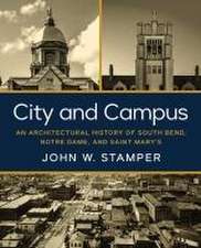 City and Campus – An Architectural History of South Bend, Notre Dame, and Saint Mary`s