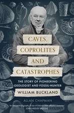 Caves, Coprolites and Catastrophes – The Story of Pioneering Geologist and Fossil–Hunter William Buckland