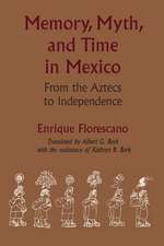 Memory, Myth, and Time in Mexico: From the Aztecs to Independence