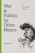 War and Politics by Other Means – A Journalist`s Memoir