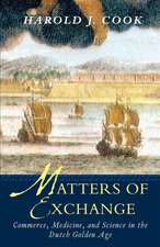 Matters of Exchange: Commerce, Medicine, and Science in the Dutch Golden Age