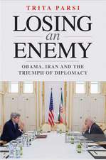 Losing an Enemy: Obama, Iran, and the Triumph of Diplomacy