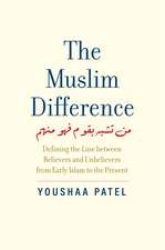 The Muslim Difference: Defining the Line between Believers and Unbelievers from Early Islam to the Present