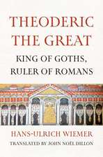 Theoderic the Great: King of Goths, Ruler of Romans