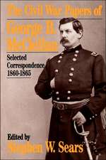 The Civil War Papers Of George B. Mcclellan: Selected Correspondence, 1860-1865