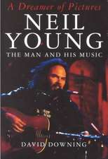 A Dreamer Of Pictures: Neil Young: The Man And His Music