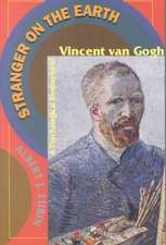 Stranger On The Earth: A Psychological Biography Of Vincent Van Gogh