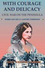 With Courage And Delicacy: Civil War On The Peninsula: Women And The U.s. Sanitary Commission