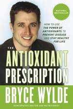 The Antioxidant Prescription: How to Use the Power of Antioxidants to Prevent Disease and Stay Healthy for Life