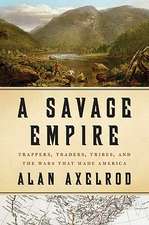 A Savage Empire: Trappers, Traders, Tribes, and the Wars That Made America