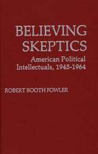 Believing Skeptics: American Political Intellectuals, 1945-64