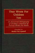 They Wrote for Children Too: An Annotated Bibliography of Children's Literature by Famous Writers for Adults