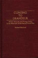 Clinging to Grandeur: British Attitudes and Foreign Policy in the Aftermath of the Second World War