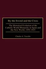 By the Sword and the Cross: The Historical Evolution of the Catholic World Monarchy in Spain and the New World, 1492-1825