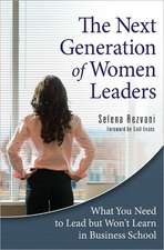 The Next Generation of Women Leaders: What You Need to Lead but Won't Learn in Business School