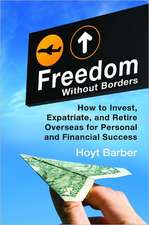 Freedom Without Borders: How to Invest, Expatriate, and Retire Overseas for Personal and Financial Success