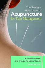 The Praeger Handbook of Acupuncture for Pain Management: A Guide to How the "Magic Needles" Work