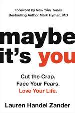 Maybe It's You: Cut the Crap. Face Your Fears. Love Your Life.